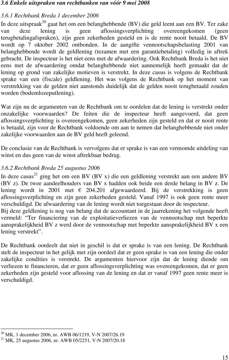 De BV wordt op 7 oktober 2002 ontbonden. In de aangifte vennootschapsbelasting 2001 van belanghebbende wordt de geldlening (tezamen met een garantiebetaling) volledig in aftrek gebracht.