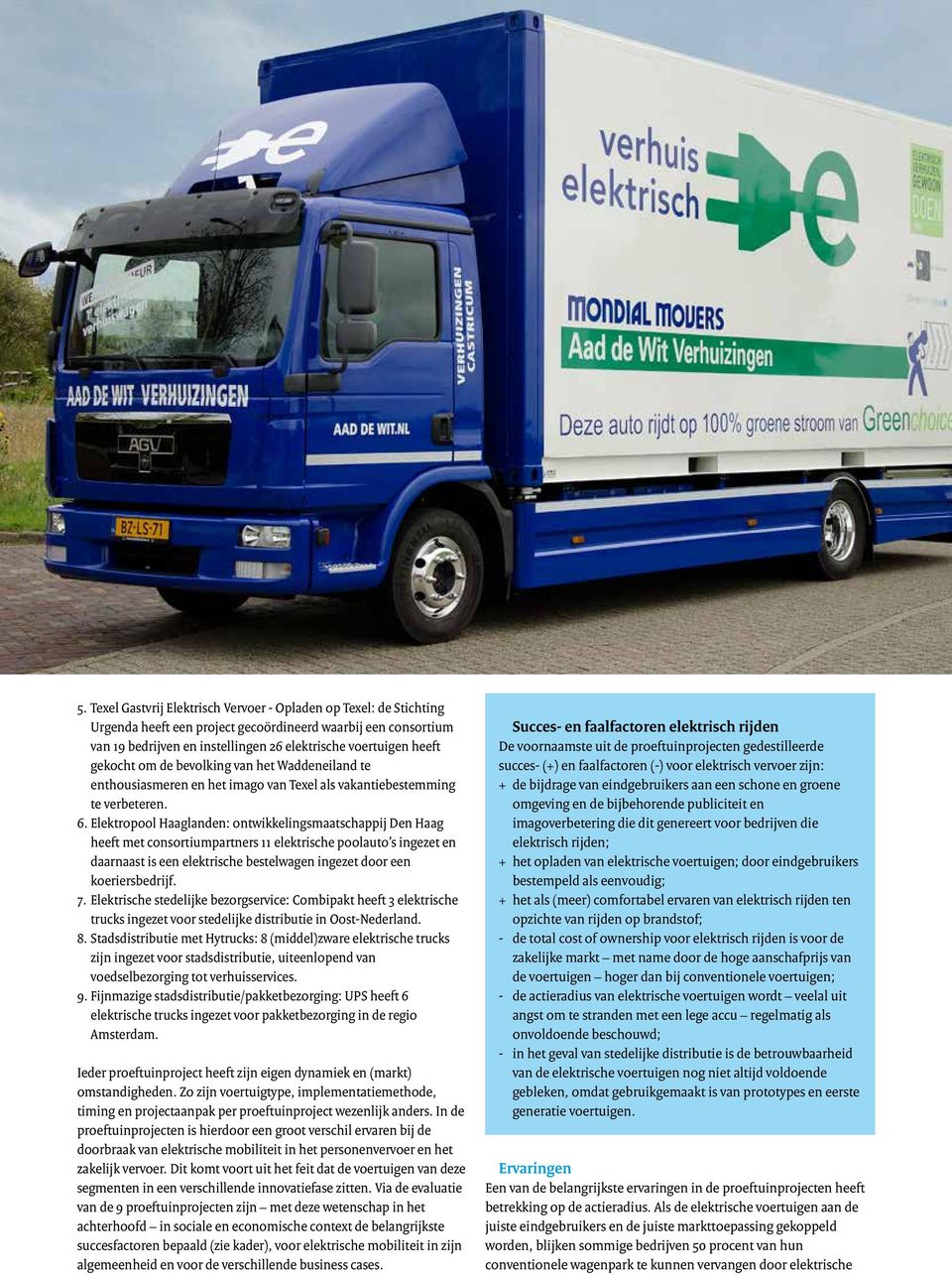 Elektropool Haaglanden: ontwikkelingsmaatschappij Den Haag heeft met consortiumpartners 11 elektrische poolauto s ingezet en daarnaast is een elektrische bestelwagen ingezet door een koeriersbedrijf.