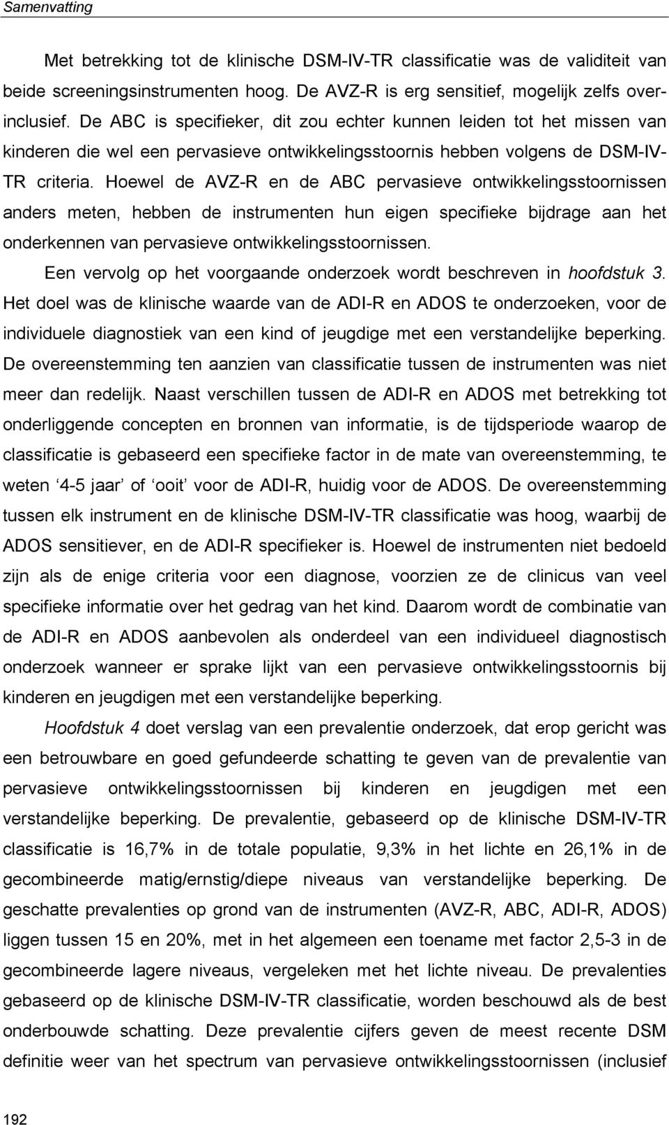 Hoewel de AVZ-R en de ABC pervasieve ontwikkelingsstoornissen anders meten, hebben de instrumenten hun eigen specifieke bijdrage aan het onderkennen van pervasieve ontwikkelingsstoornissen.