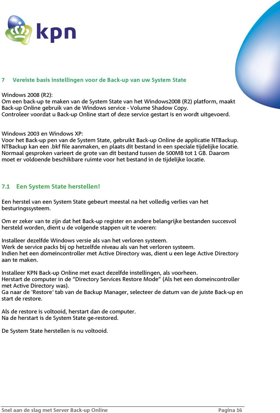 Windows 2003 en Windows XP: Voor het Back-up pen van de System State, gebruikt Back-up Online de applicatie NTBackup. NTBackup kan een.