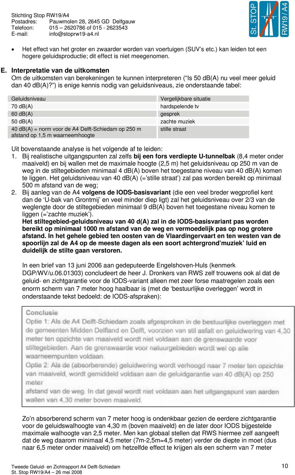 ) is enige kennis nodig van geluidsniveaus, zie onderstaande tabel: Geluidsniveau Vergelijkbare situatie 70 db(a) hardspelende tv 60 db(a) gesprek 50 db(a) zachte muziek 40 db(a) = norm voor de A4