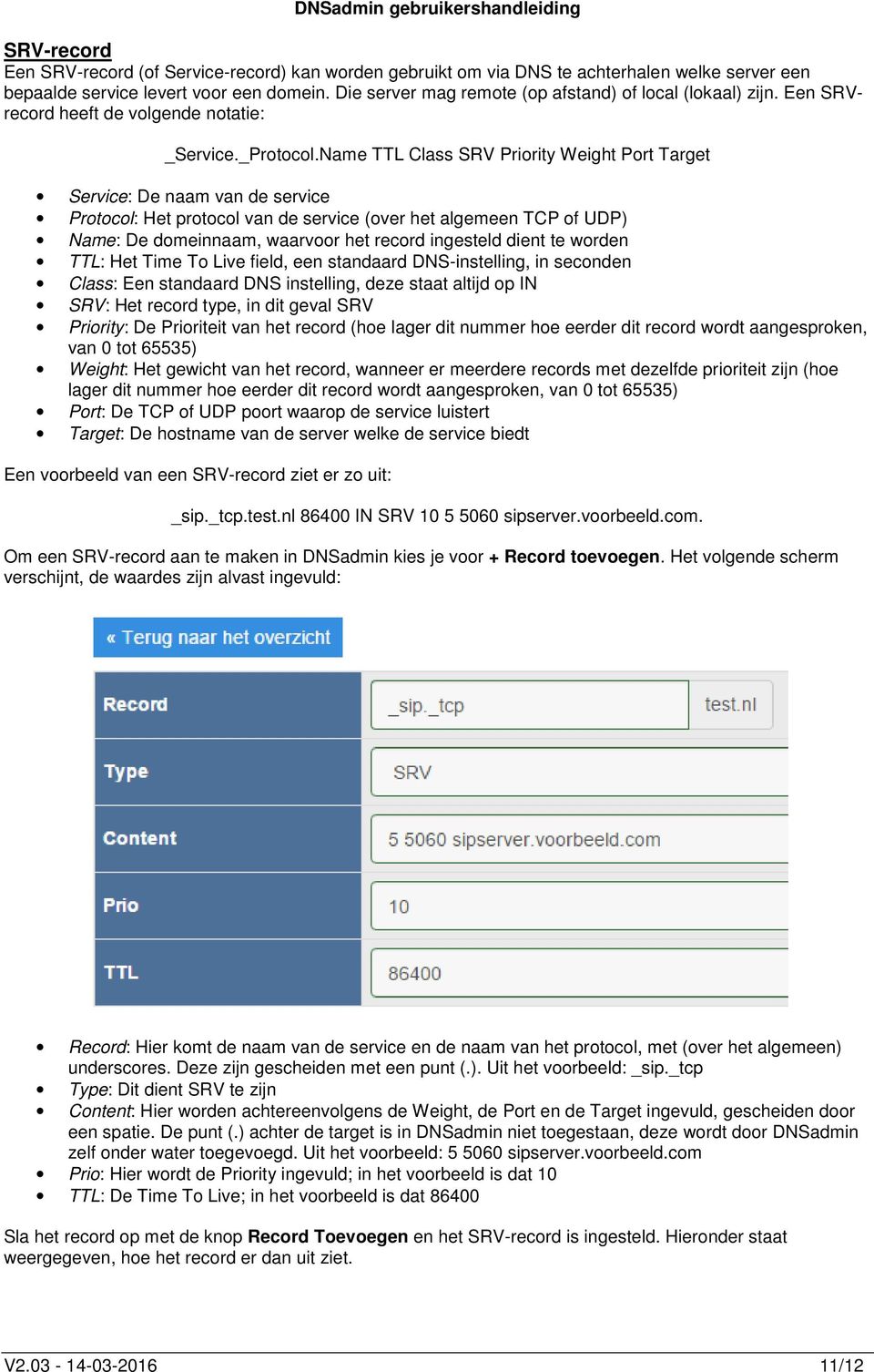 Name TTL Class SRV Priority Weight Port Target Service: De naam van de service Protocol: Het protocol van de service (over het algemeen TCP of UDP) Name: De domeinnaam, waarvoor het record ingesteld