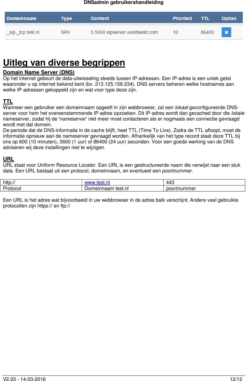 TTL Wanneer een gebruiker een domeinnaam opgeeft in zijn webbrowser, zal een lokaal geconfigureerde DNSserver voor hem het overeenstemmende IP-adres opzoeken.