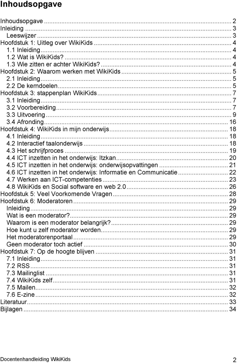 4 Afronding... 16 Hoofdstuk 4: WikiKids in mijn onderwijs... 18 4.1 Inleiding... 18 4.2 Interactief taalonderwijs... 18 4.3 Het schrijfproces... 19 4.4 ICT inzetten in het onderwijs: Itzkan... 20 4.