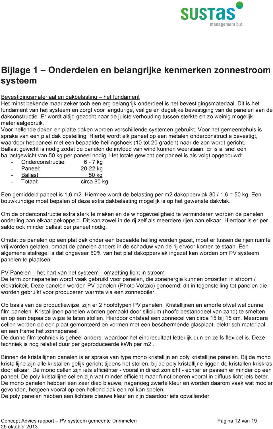 Er wordt altijd gezocht naar de juiste verhouding tussen sterkte en zo weinig mogelijk materiaalgebruik. Voor hellende daken en platte daken worden verschillende systemen gebruikt.