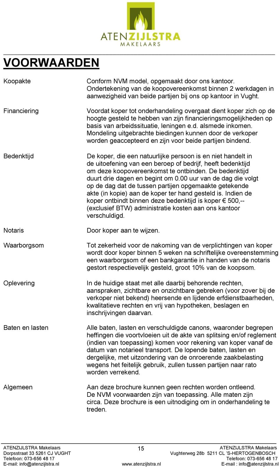 Voordat koper tot onderhandeling overgaat dient koper zich op de hoogte gesteld te hebben van zijn financieringsmogelijkheden op basis van arbeidssituatie, leningen e.d. alsmede inkomen.