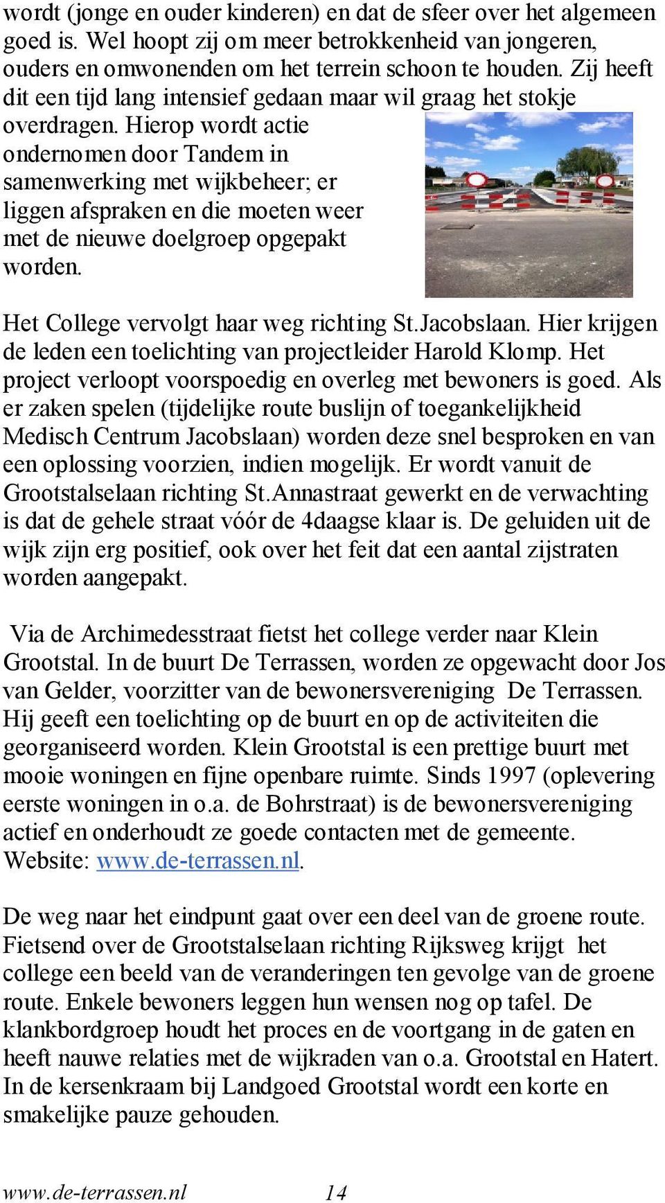 Hierop wordt actie ondernomen door Tandem in samenwerking met wijkbeheer; er liggen afspraken en die moeten weer met de nieuwe doelgroep opgepakt worden. Het College vervolgt haar weg richting St.