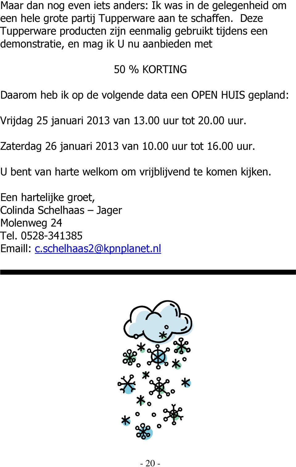 volgende data een OPEN HUIS gepland: Vrijdag 25 januari 2013 van 13.00 uur tot 20.00 uur. Zaterdag 26 januari 2013 van 10.00 uur tot 16.