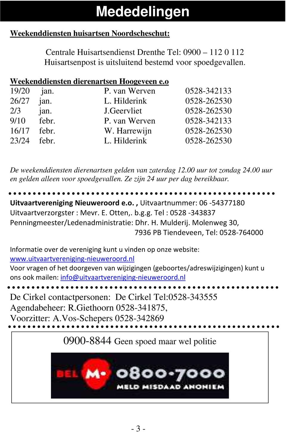 L. Hilderink 0528-262530 De weekenddiensten dierenartsen gelden van zaterdag 12.00 uur tot zondag 24.00 uur en gelden alleen voor spoedgevallen. Ze zijn 24 uur per dag bereikbaar.