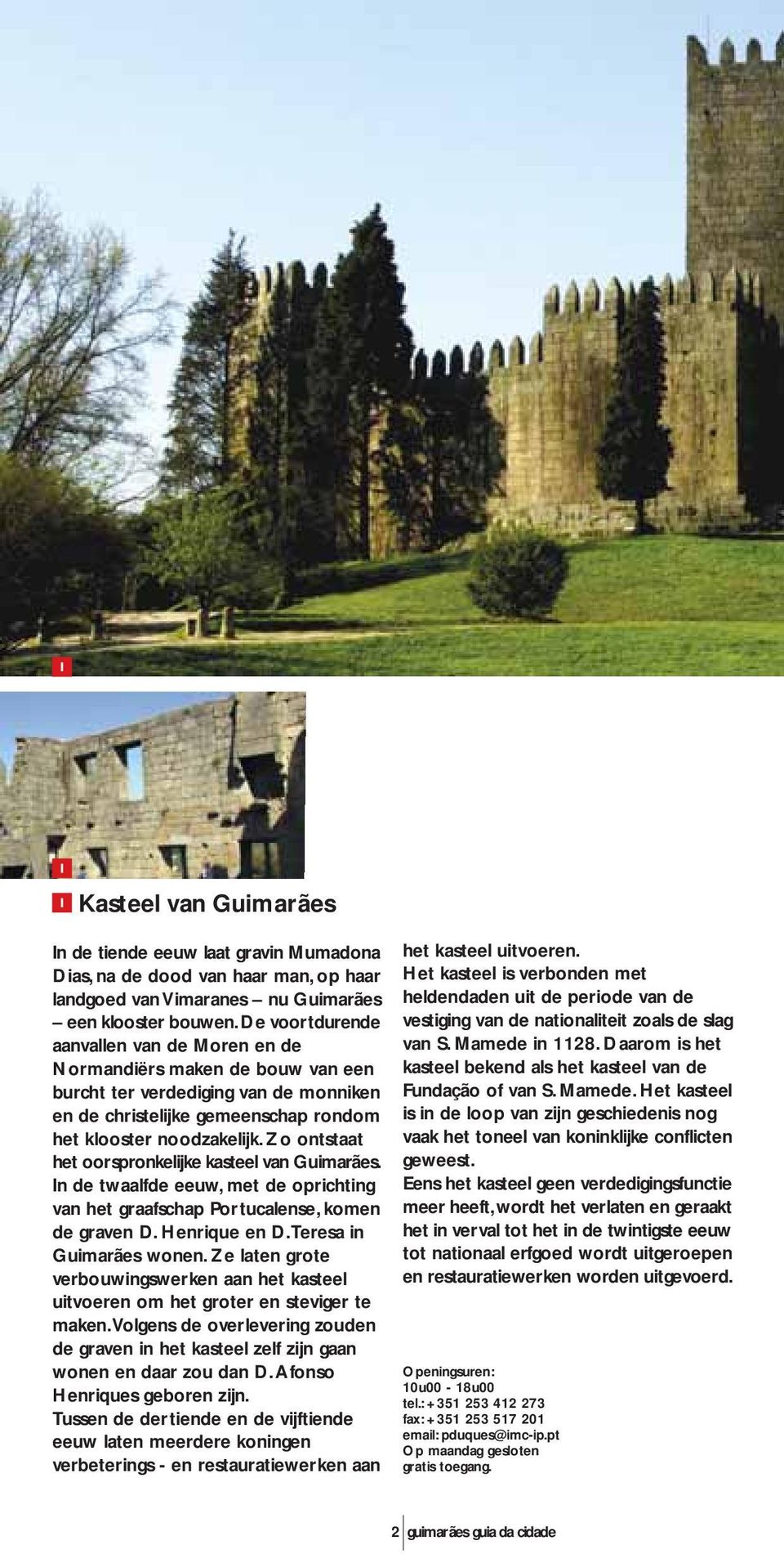 Zo ontstaat het oorspronkelijke kasteel van Guimarães. In de twaalfde eeuw, met de oprichting van het graafschap Portucalense, komen de graven D. Henrique en D. Teresa in Guimarães wonen.