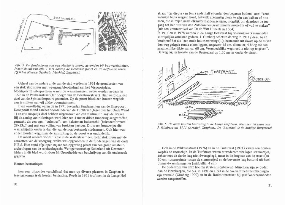 In 191 1 en in 1978 werden in de Lange Hofstraat bij rioleringswerkzaamheden soortgelijke.vondsten gedaan. J. Gimberg schetste de weg in 191 1 (AFB. 6) en beschreef het als "een oude houtbestrating (.