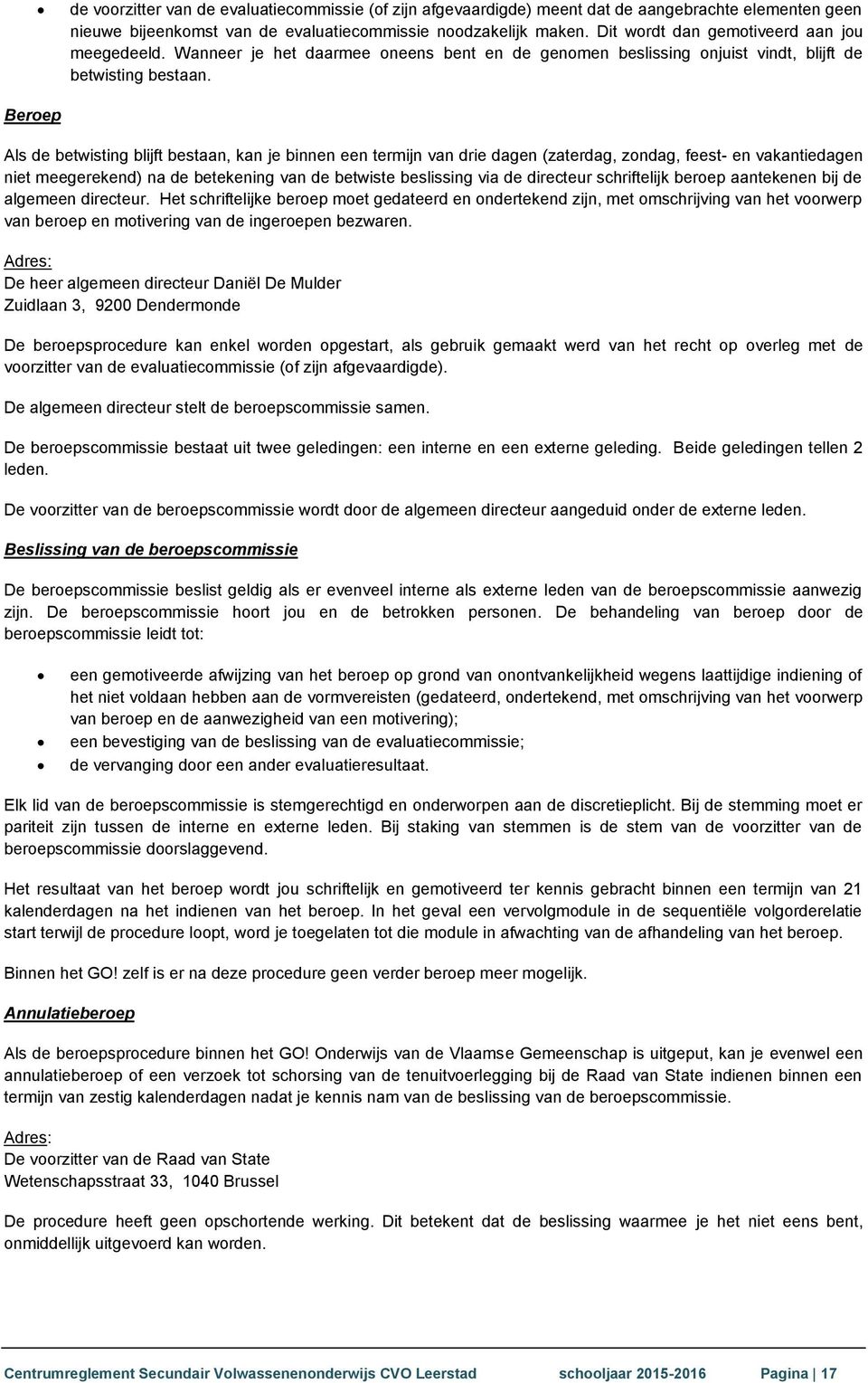 Beroep Als de betwisting blijft bestaan, kan je binnen een termijn van drie dagen (zaterdag, zondag, feest- en vakantiedagen niet meegerekend) na de betekening van de betwiste beslissing via de