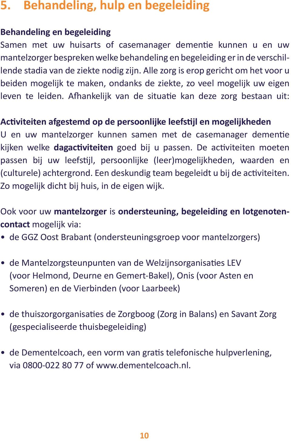 Afhankelijk van de situatie kan deze zorg bestaan uit: Activiteiten afgestemd op de persoonlijke leefstijl en mogelijkheden U en uw mantelzorger kunnen samen met de casemanager dementie kijken welke