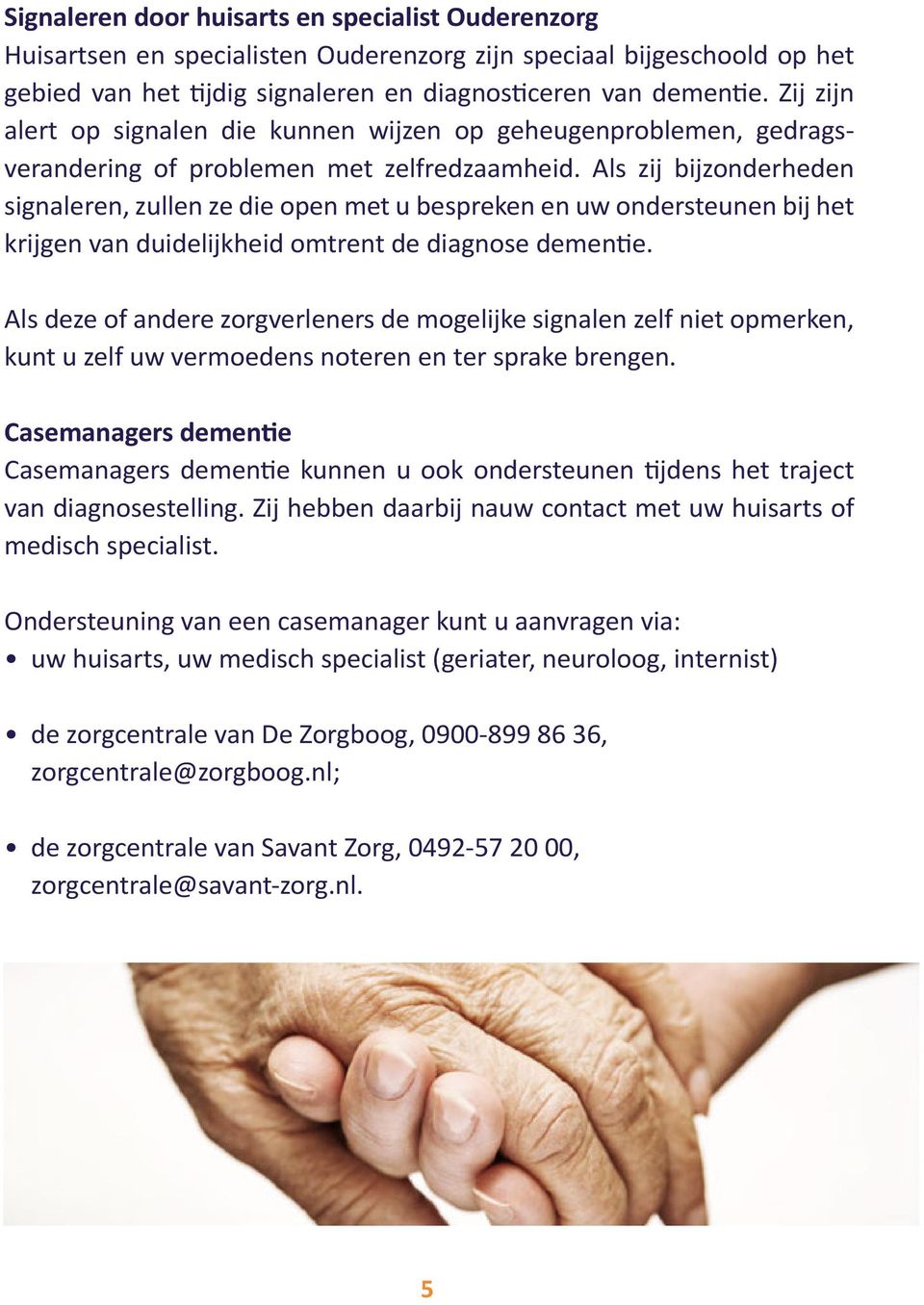 Als zij bijzonderheden signaleren, zullen ze die open met u bespreken en uw ondersteunen bij het krijgen van duidelijkheid omtrent de diagnose dementie.