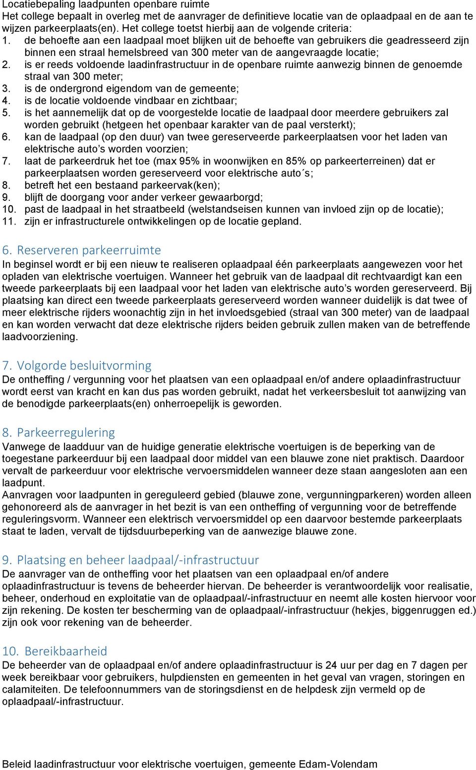 de behoefte aan een laadpaal moet blijken uit de behoefte van gebruikers die geadresseerd zijn binnen een straal hemelsbreed van 300 meter van de aangevraagde locatie; 2.