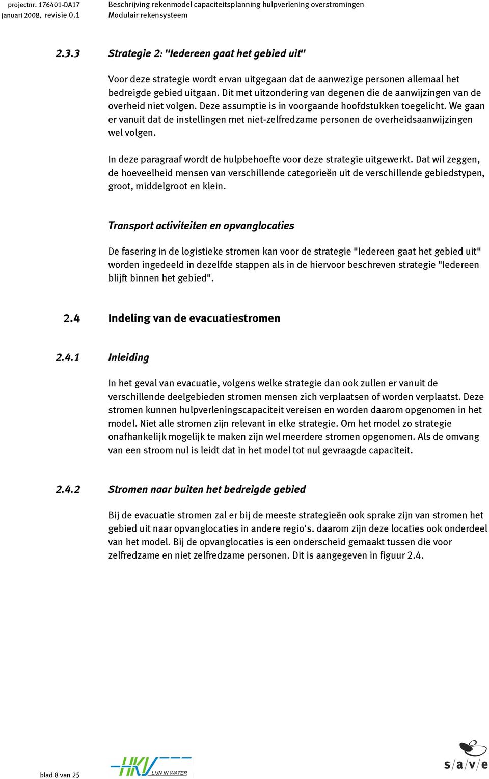 We gaan er vanuit dat de instellingen met niet-zelfredzame personen de overheidsaanwijzingen wel volgen. In deze paragraaf wordt de hulpbehoefte voor deze strategie uitgewerkt.