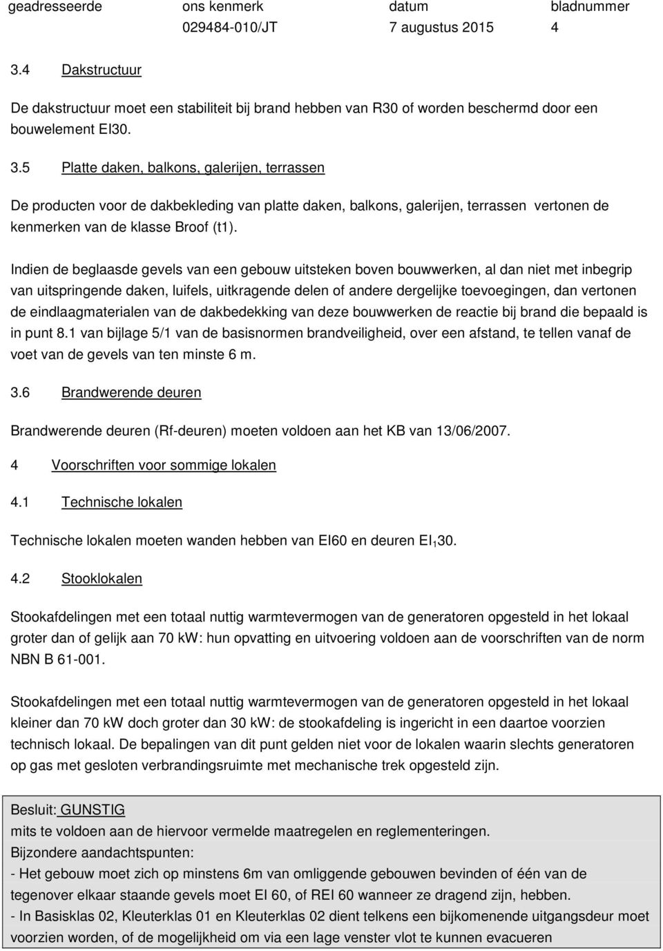 5 Platte daken, balkons, galerijen, terrassen De producten voor de dakbekleding van platte daken, balkons, galerijen, terrassen vertonen de kenmerken van de klasse Broof (t1).