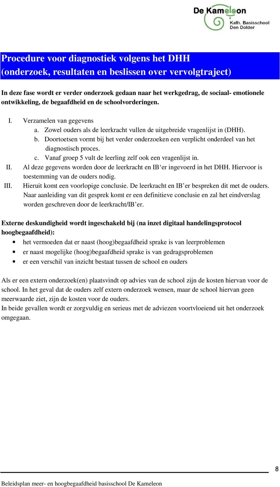 c. Vanaf groep 5 vult de leerling zelf ook een vragenlijst in. II. Al deze gegevens worden door de leerkracht en IB er ingevoerd in het DHH. Hiervoor is toestemming van de ouders nodig. III.