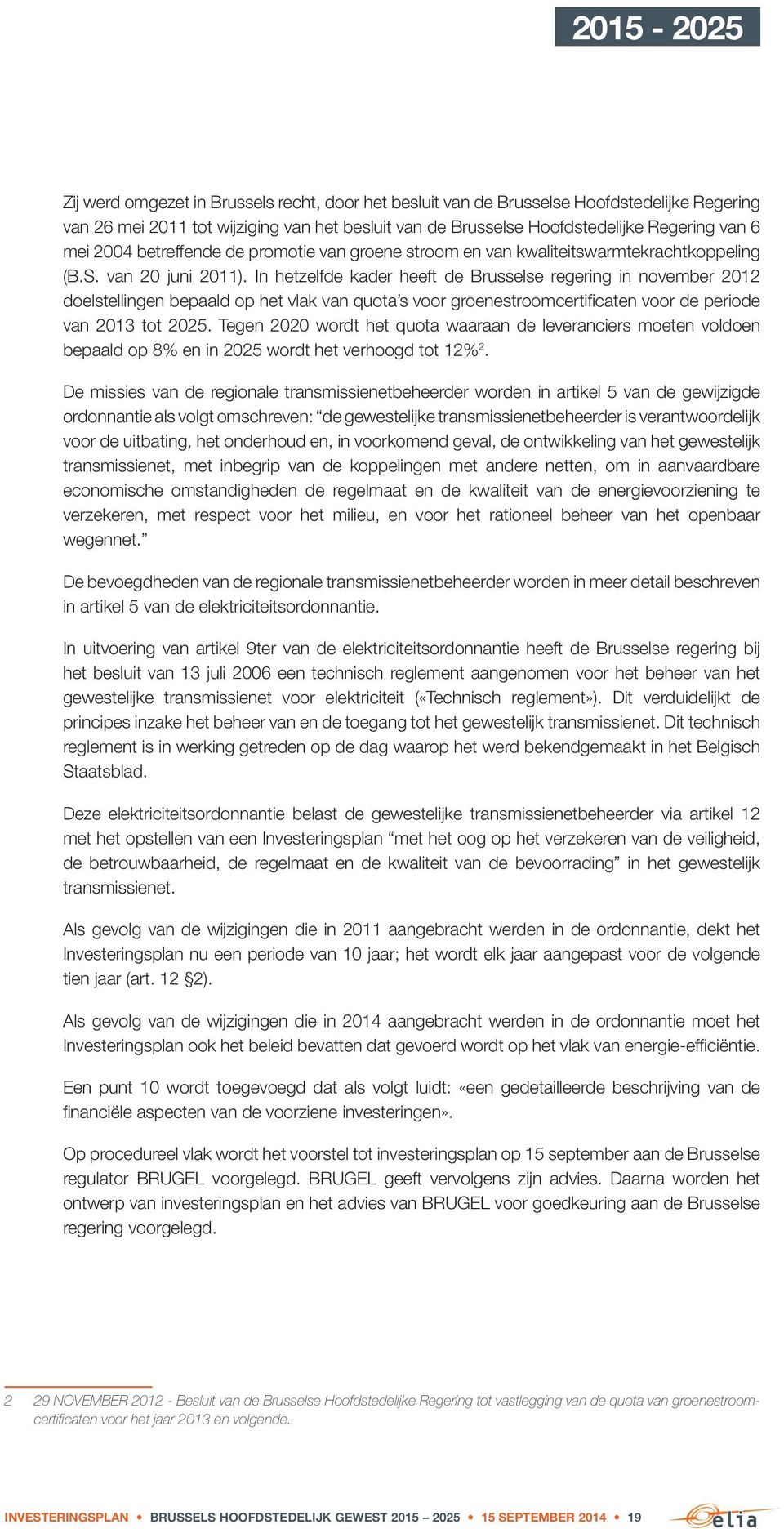 In hetzelfde kader heeft de Brusselse regering in november 0 doelstellingen bepaald op het vlak van quota s voor groenestroomcertificaten voor de periode van 0 tot 05.