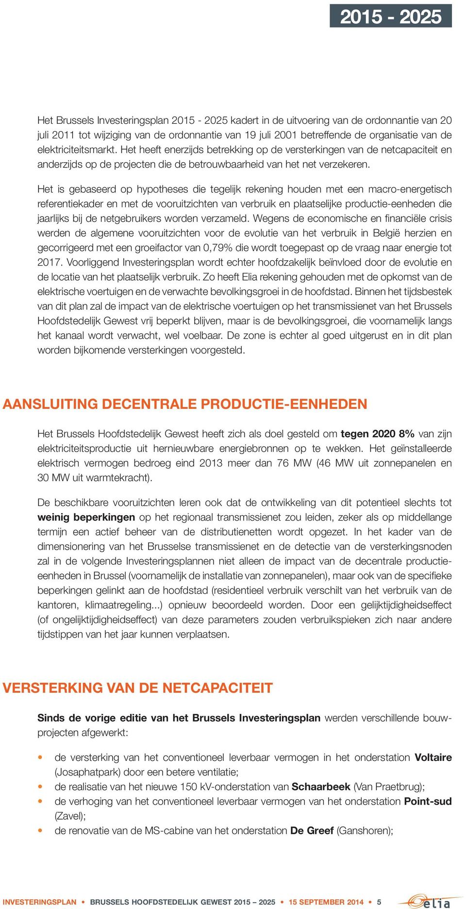 Het is gebaseerd op hypotheses die tegelijk rekening houden met een macro-energetisch referentiekader en met de vooruitzichten van verbruik en plaatselijke productie-eenheden die jaarlijks bij de