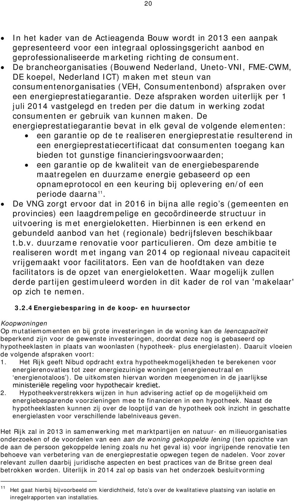 Deze afspraken worden uiterlijk per 1 juli 2014 vastgelegd en treden per die datum in werking zodat consumenten er gebruik van kunnen maken.