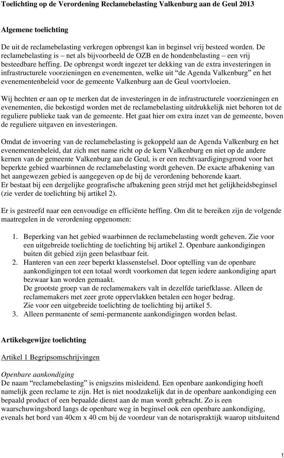 De opbrengst wordt ingezet ter dekking van de extra investeringen in infrastructurele voorzieningen en evenementen, welke uit de Agenda Valkenburg en het evenementenbeleid voor de gemeente Valkenburg