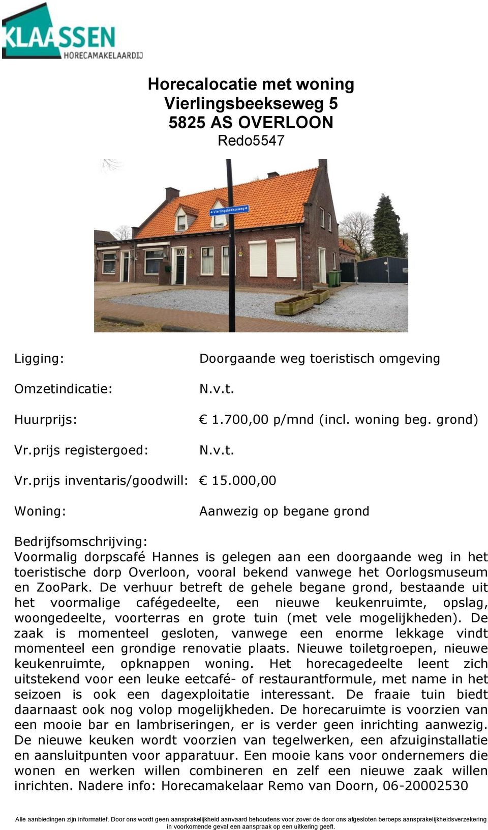 000,00 Woning: Aanwezig op begane grond Bedrijfsomschrijving: Voormalig dorpscafé Hannes is gelegen aan een doorgaande weg in het toeristische dorp Overloon, vooral bekend vanwege het Oorlogsmuseum