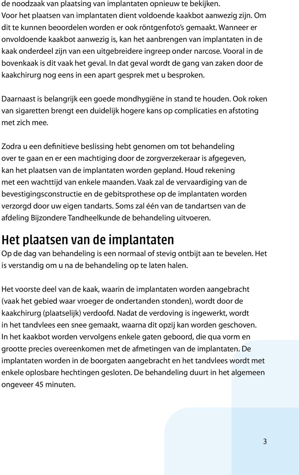 In dat geval wordt de gang van zaken door de kaakchirurg nog eens in een apart gesprek met u besproken. Daarnaast is belangrijk een goede mondhygiëne in stand te houden.