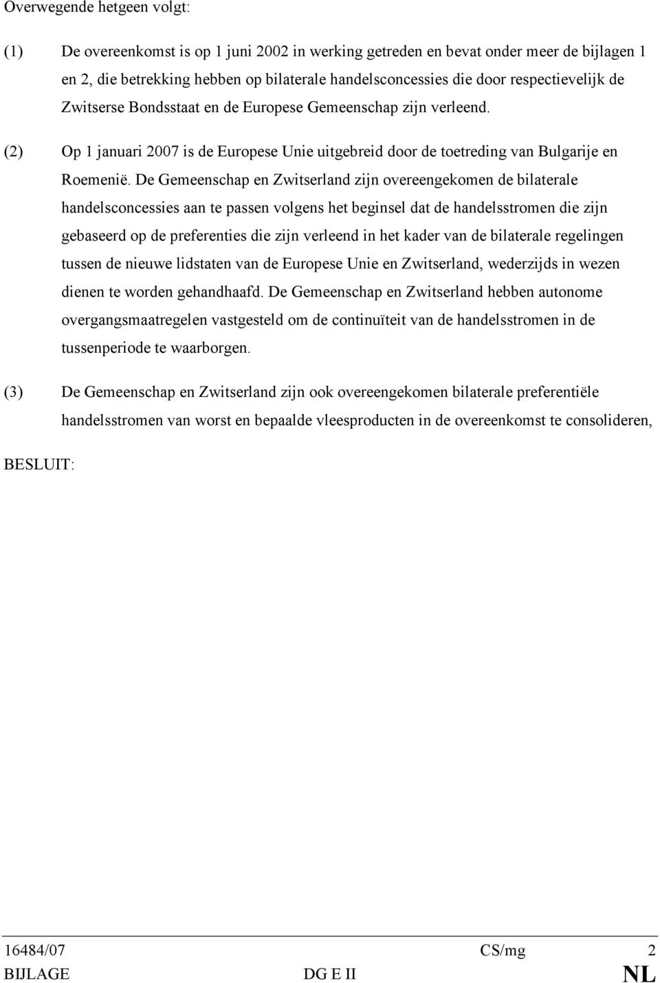 De Gemeenschap en Zwitserland zijn overeengekomen de bilaterale handelsconcessies aan te passen volgens het beginsel dat de handelsstromen die zijn gebaseerd op de preferenties die zijn verleend in