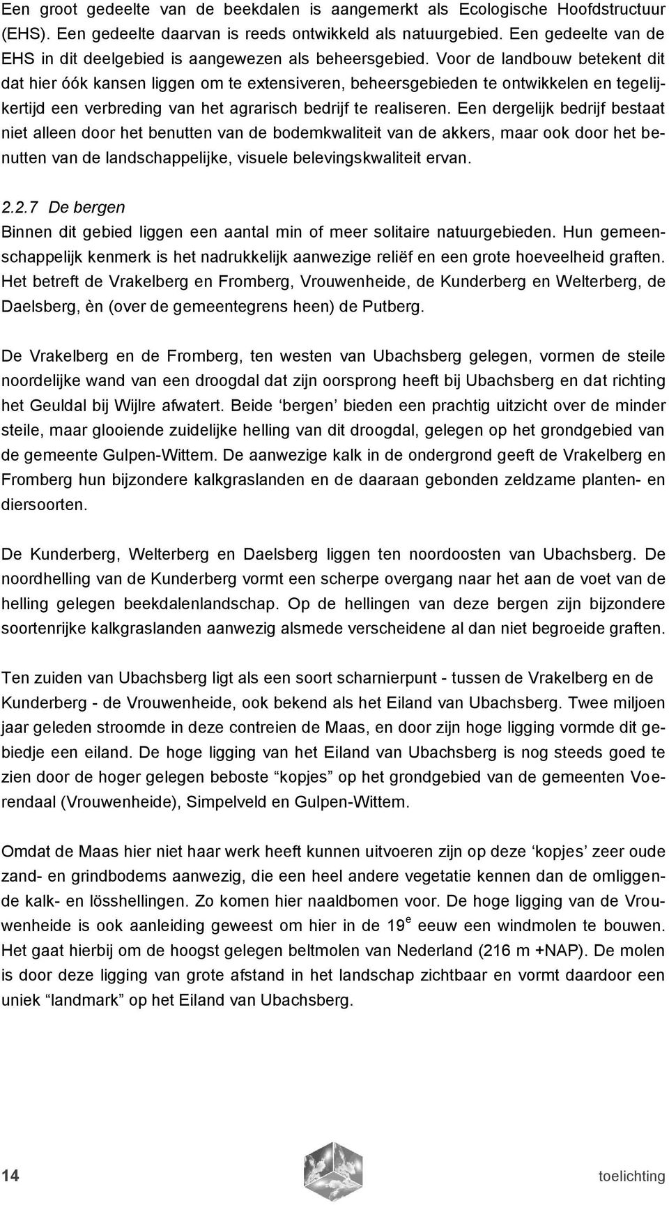 Voor de landbouw betekent dit dat hier óók kansen liggen om te extensiveren, beheersgebieden te ontwikkelen en tegelijkertijd een verbreding van het agrarisch bedrijf te realiseren.