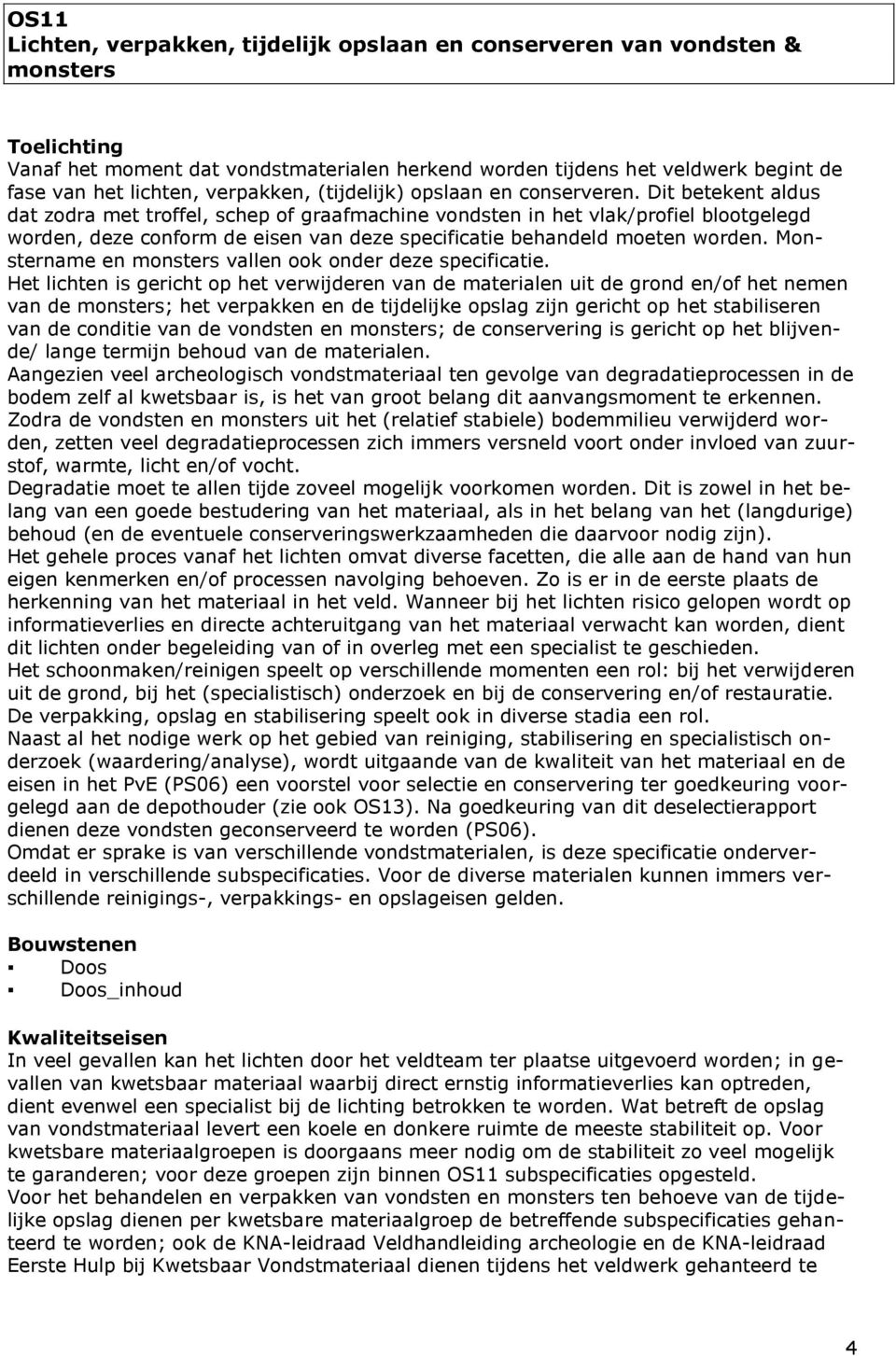 Dit betekent aldus dat zodra met troffel, schep of graafmachine vondsten in het vlak/profiel blootgelegd worden, deze conform de eisen van deze specificatie behandeld moeten worden.