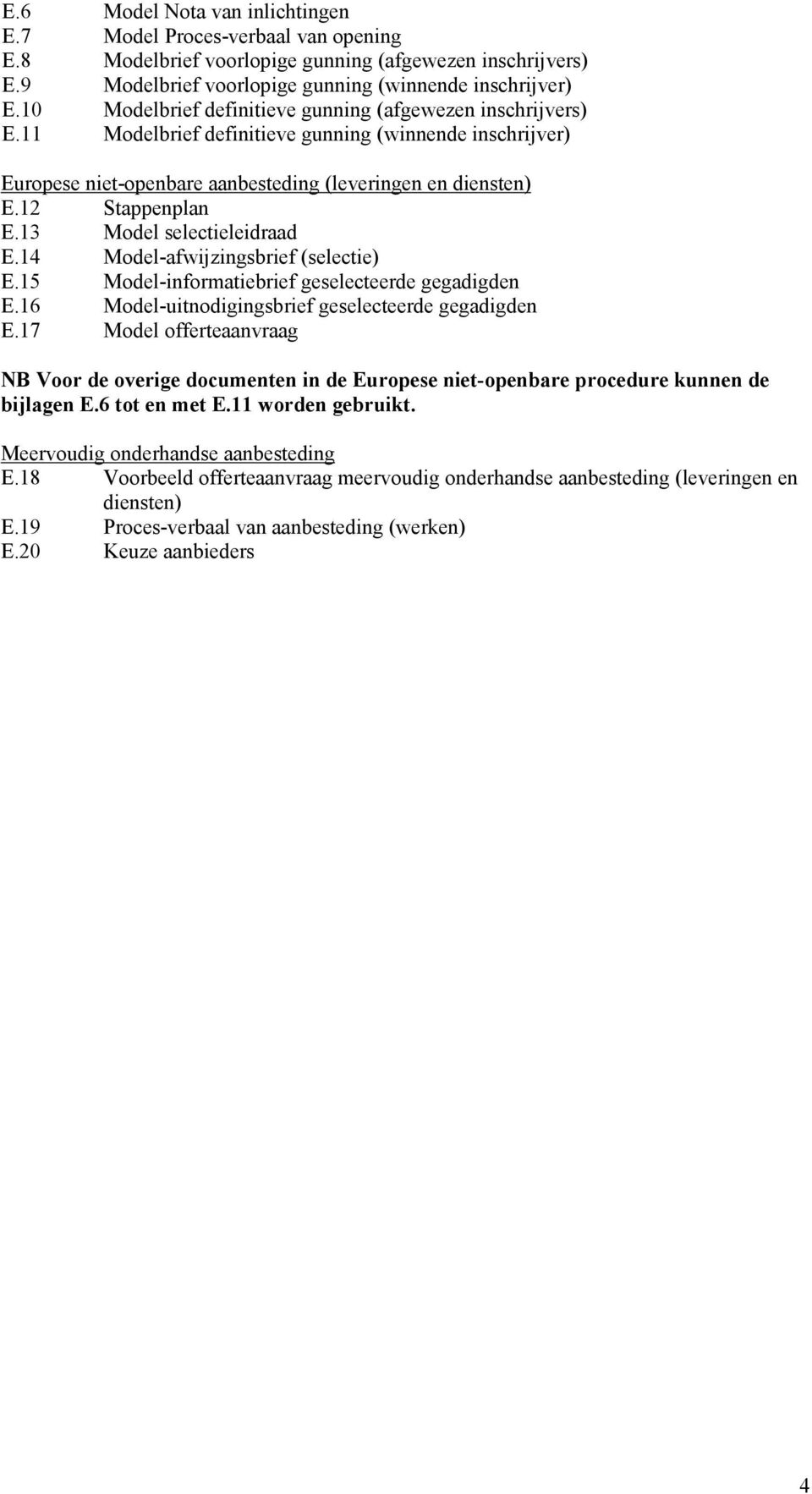 13 Model selectieleidraad E.14 Model-afwijzingsbrief (selectie) E.15 Model-informatiebrief geselecteerde gegadigden E.16 Model-uitnodigingsbrief geselecteerde gegadigden E.