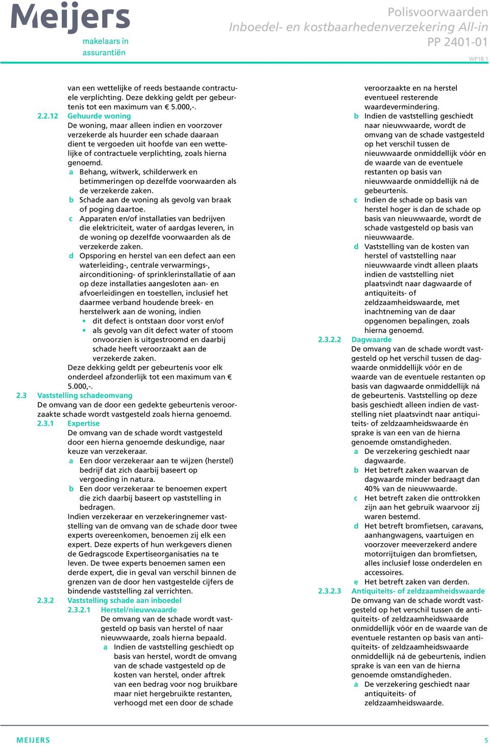 genoemd. a Behang, witwerk, schilderwerk en betimmeringen op dezelfde voorwaarden als de verzekerde zaken. b Schade aan de woning als gevolg van braak of poging daartoe.