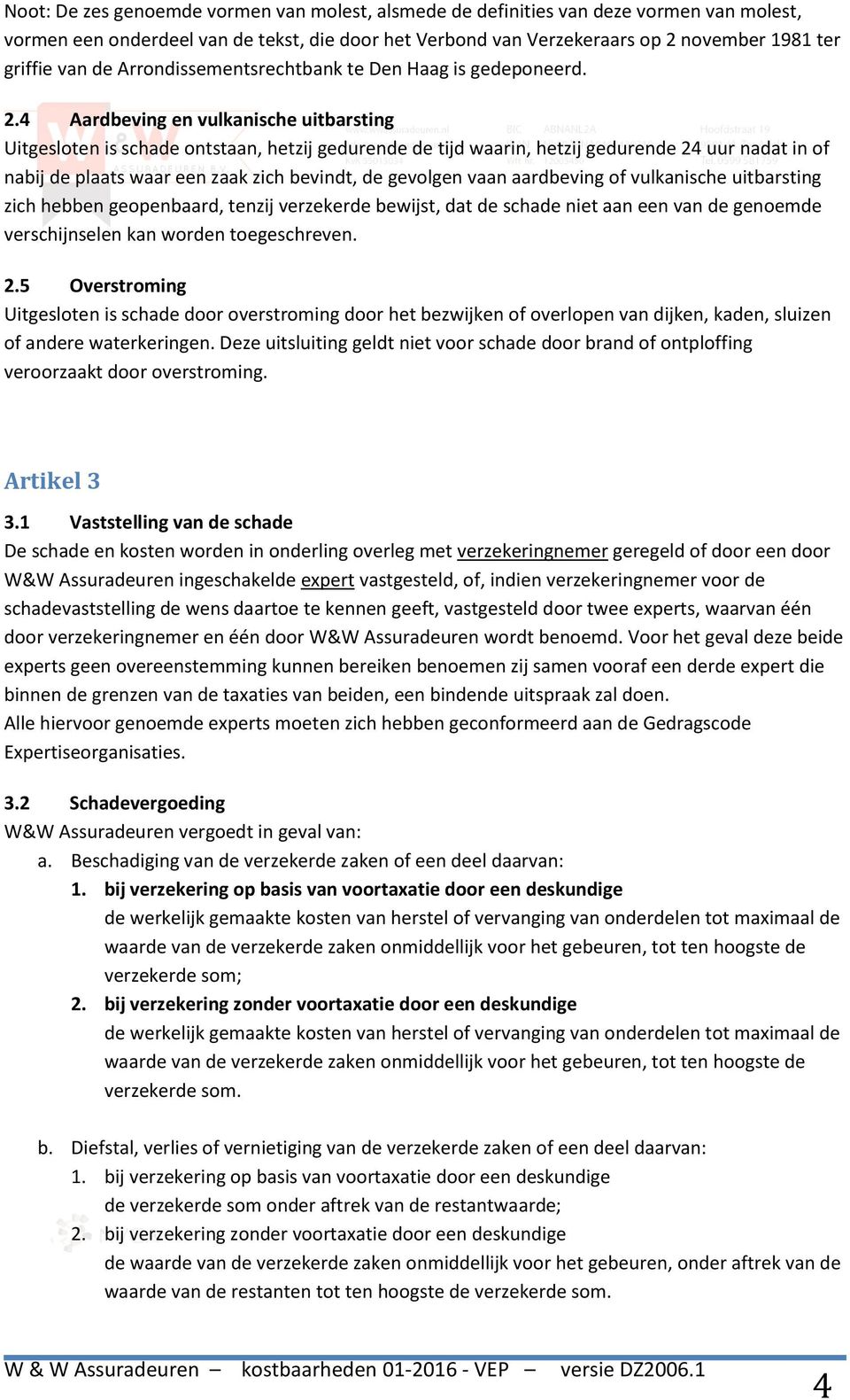 4 Aardbeving en vulkanische uitbarsting Uitgesloten is schade ontstaan, hetzij gedurende de tijd waarin, hetzij gedurende 24 uur nadat in of nabij de plaats waar een zaak zich bevindt, de gevolgen