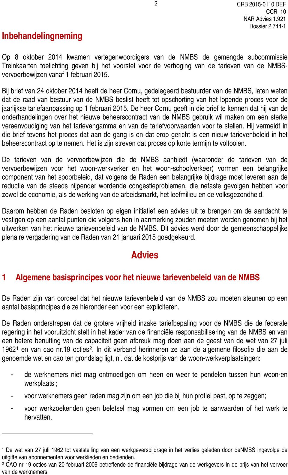 Bij brief van 24 oktober 2014 heeft de heer Cornu, gedelegeerd bestuurder van de NMBS, laten weten dat de raad van bestuur van de NMBS beslist heeft tot opschorting van het lopende proces voor de