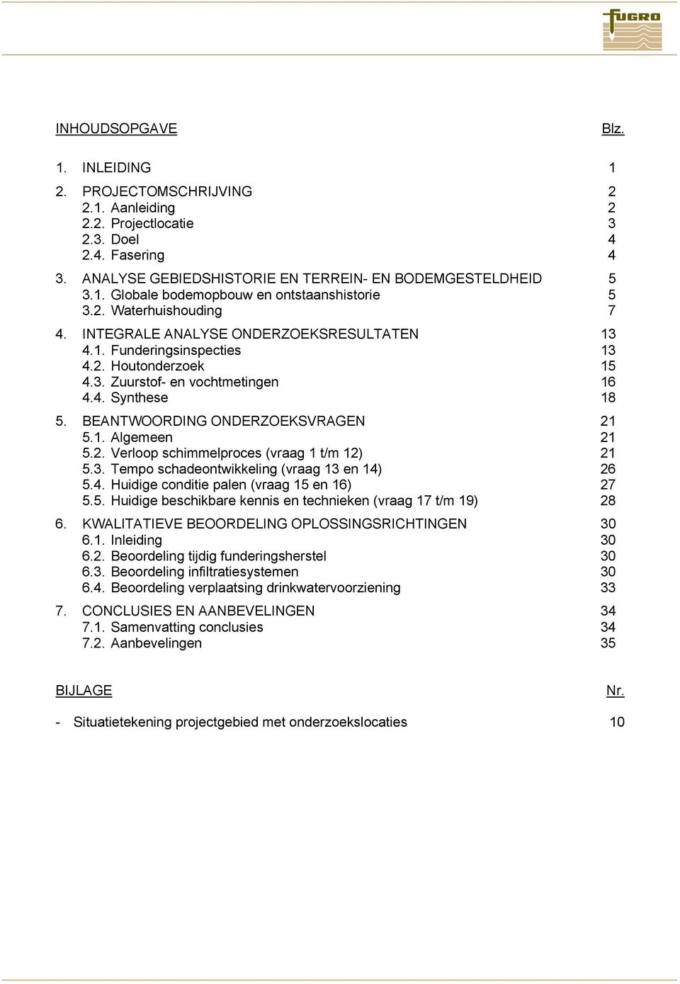 BEANTWOORDING ONDERZOEKSVRAGEN 21 5.1. Algemeen 21 5.2. Verloop schimmelproces (vraag 1 t/m 12) 21 5.3. Tempo schadeontwikkeling (vraag 13 en 14) 26 5.4. Huidige conditie palen (vraag 15 en 16) 27 5.