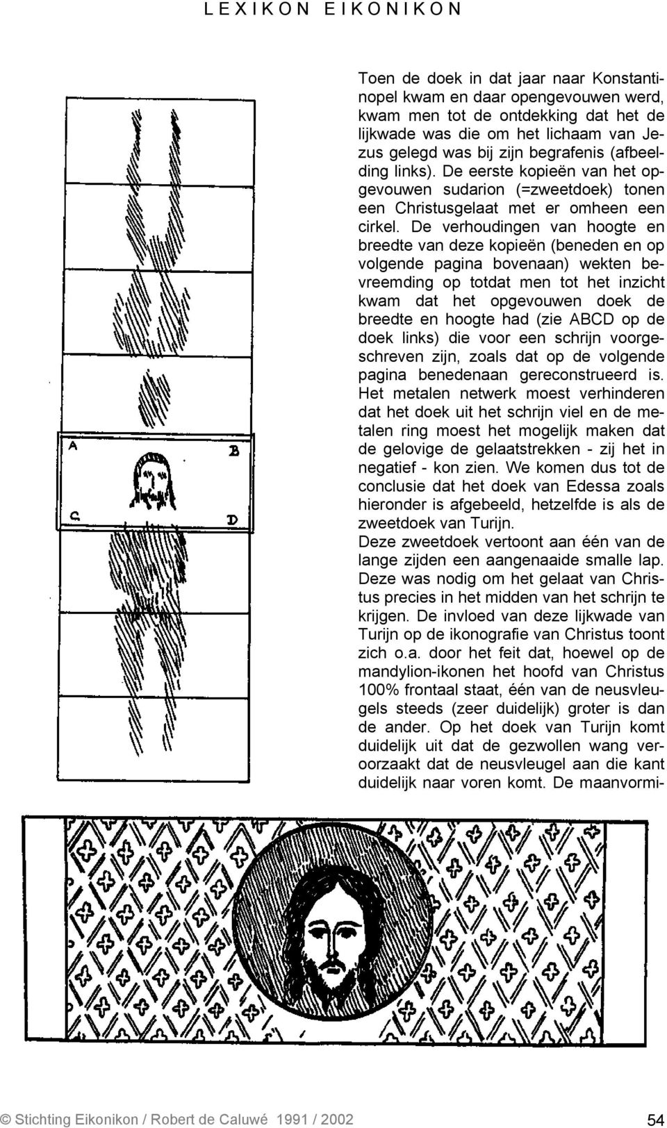 De verhoudingen van hoogte en breedte van deze kopieën (beneden en op volgende pagina bovenaan) wekten bevreemding op totdat men tot het inzicht kwam dat het opgevouwen doek de breedte en hoogte had