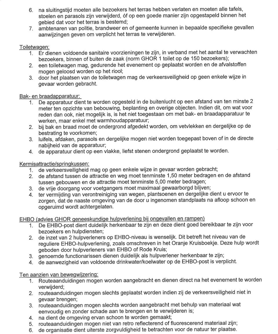 Er dienen voldoende sanitaire voorzieningen te zijn, in verband met het aantal te verwachten bezoekers, binnen of buiten de zaak (norm GHOR 1 toilet op de 150 bezoekers); 2.