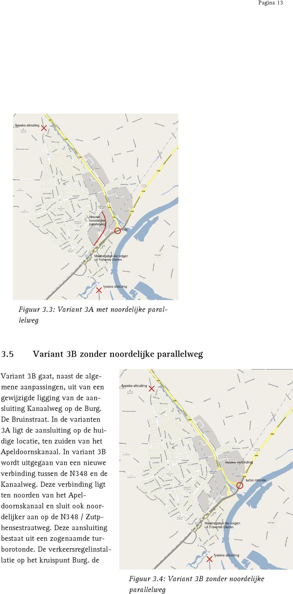 In de varianten 3A ligt de aansluiting op de huidige locatie, ten zuiden van het Apeldoornskanaal.