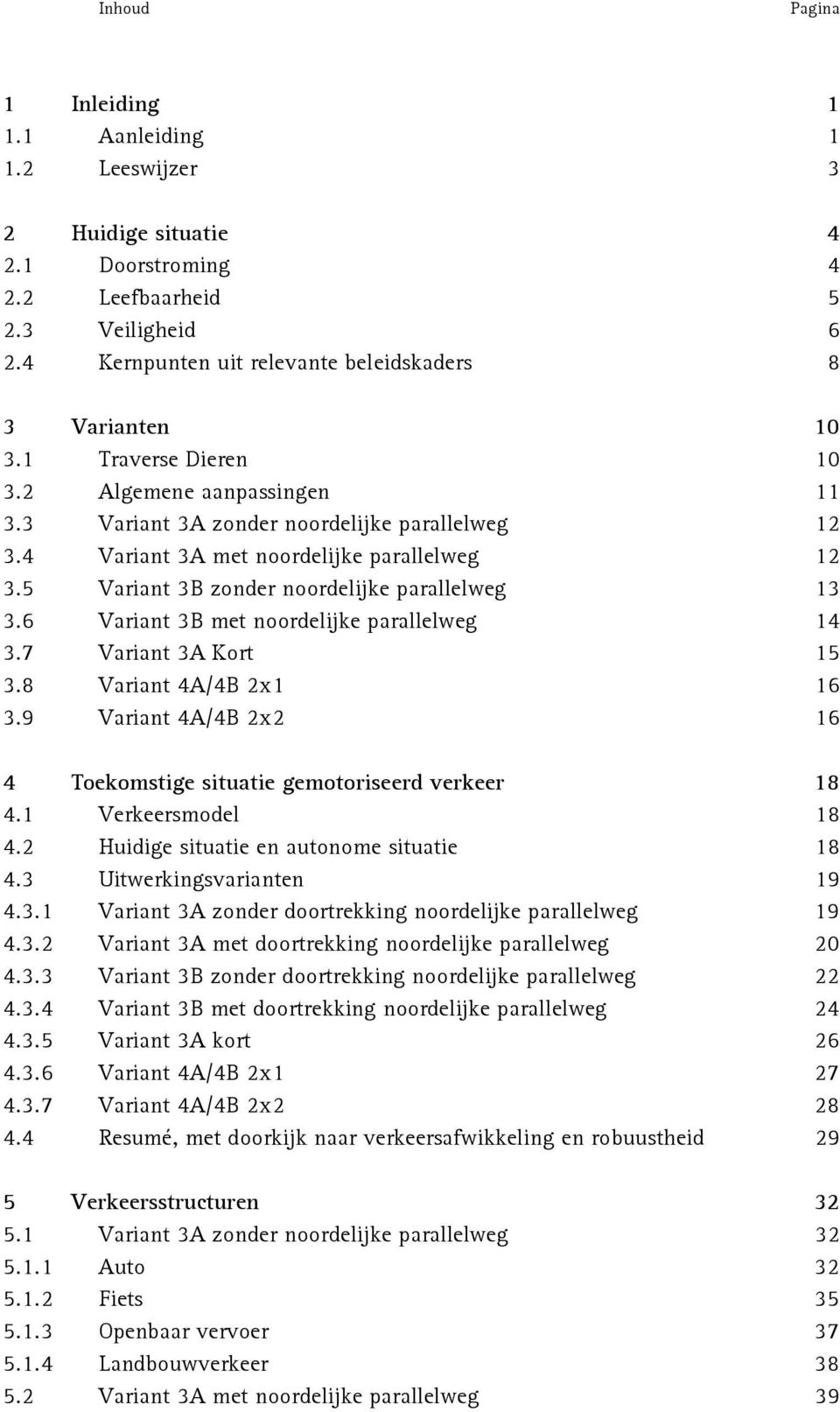 6 Variant 3B met noordelijke parallelweg 14 3.7 Variant 3A Kort 15 3.8 Variant 4A/4B 2x1 16 3.9 Variant 4A/4B 2x2 16 4 Toekomstige situatie gemotoriseerd verkeer 18 4.1 Verkeersmodel 18 4.