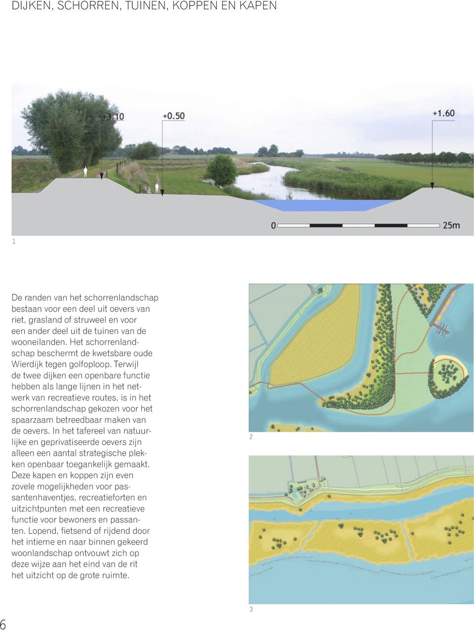 Terwijl de twee dijken een openbare functie hebben als lange lijnen in het netwerk van recreatieve routes, is in het schorrenlandschap gekozen voor het spaarzaam betreedbaar maken van de oevers.