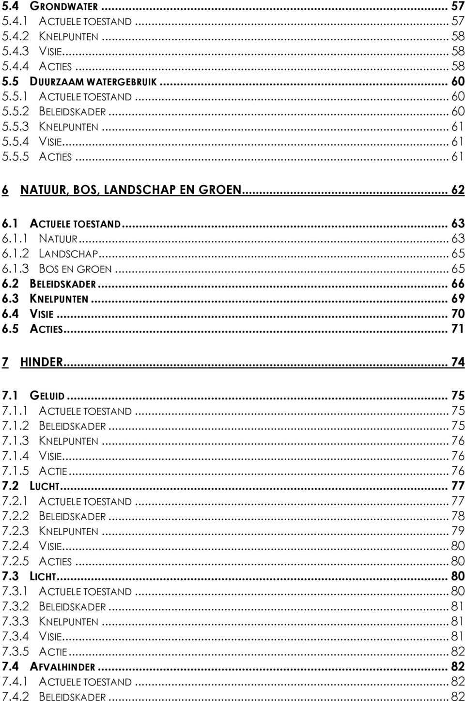 3 KNELPUNTEN... 69 6.4 VISIE... 70 6.5 ACTIES... 71 7 HINDER... 74 7.1 GELUID... 75 7.1.1 ACTUELE TOESTAND... 75 7.1.2 BELEIDSKADER... 75 7.1.3 KNELPUNTEN... 76 7.1.4 VISIE... 76 7.1.5 ACTIE... 76 7.2 LUCHT.