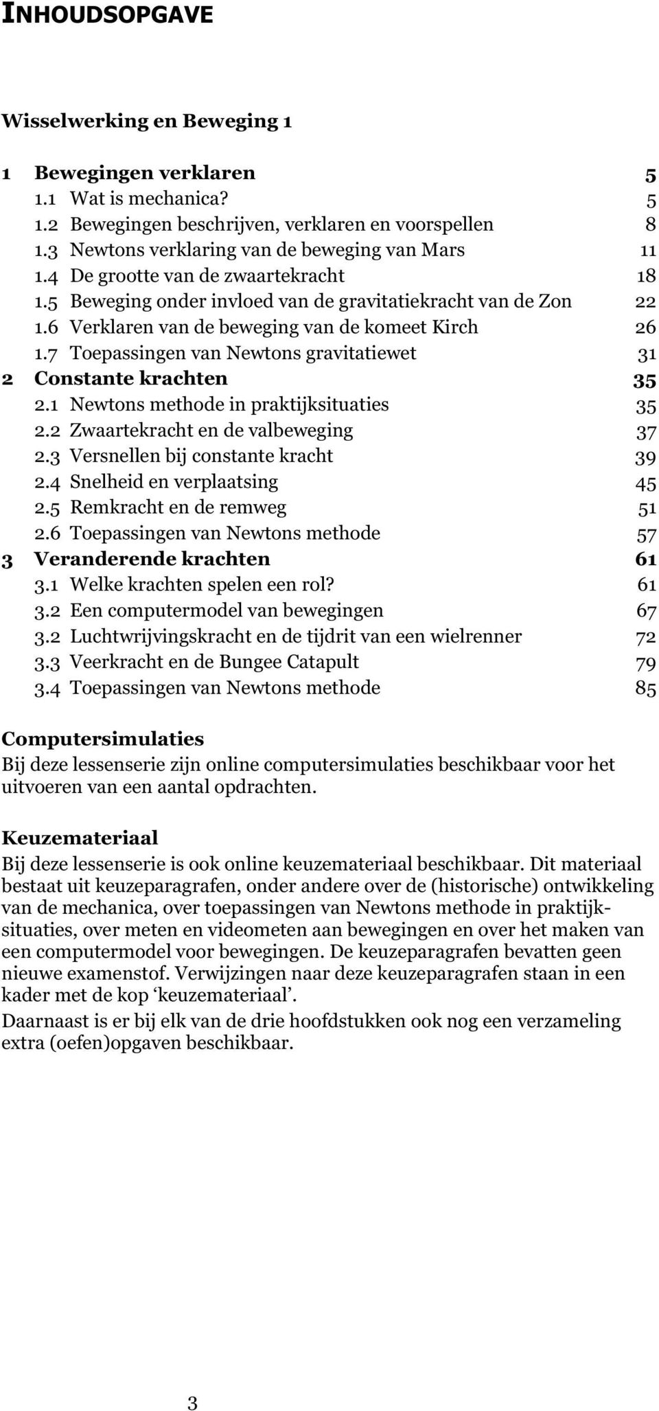 7 Toepassingen van Newtons gravitatiewet 31 2 Constante krachten 35 2.1 Newtons methode in praktijksituaties 35 2.2 Zwaartekracht en de valbeweging 37 2.3 Versnellen bij constante kracht 39 2.