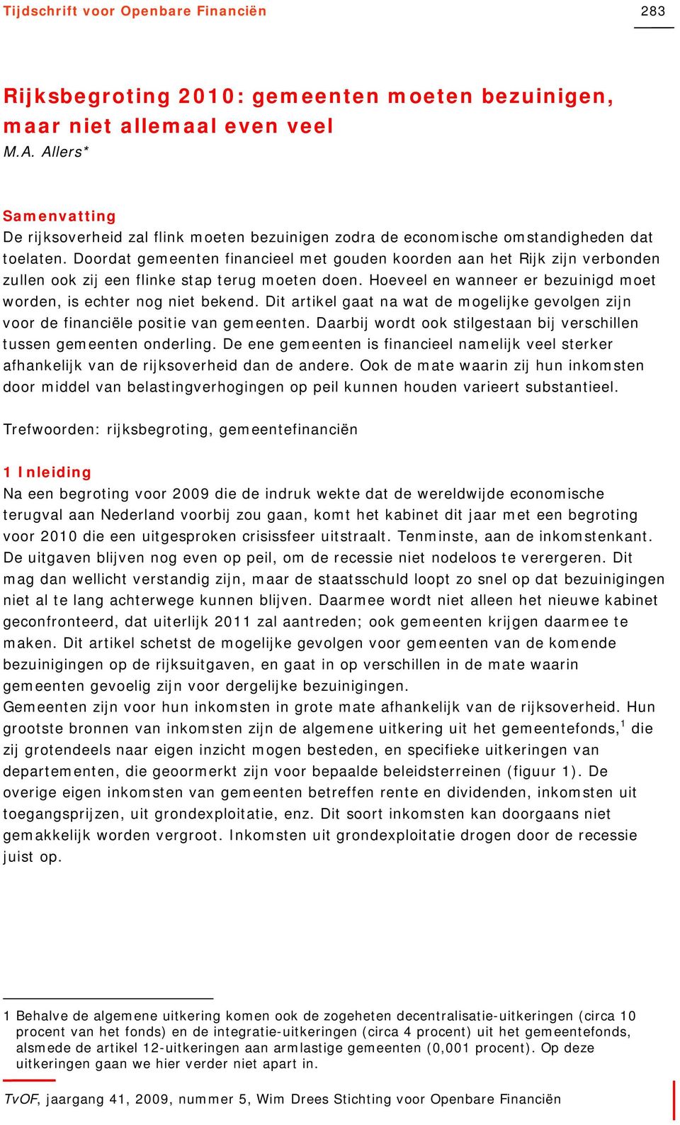 Doordat gemeenten financieel met gouden koorden aan het Rijk zijn verbonden zullen ook zij een flinke stap terug moeten doen. Hoeveel en wanneer er bezuinigd moet worden, is echter nog niet bekend.