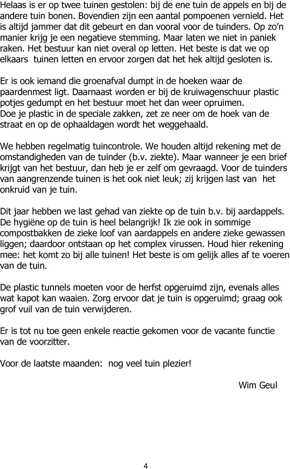 Het beste is dat we op elkaars tuinen letten en ervoor zorgen dat het hek altijd gesloten is. Er is ook iemand die groenafval dumpt in de hoeken waar de paardenmest ligt.