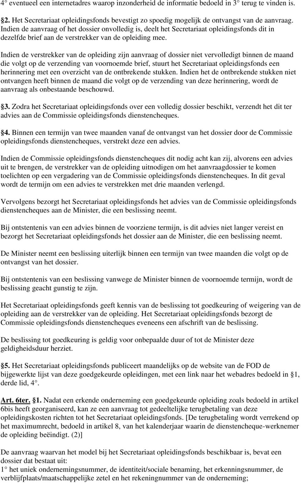 Indien de verstrekker van de opleiding zijn aanvraag of dossier niet vervolledigt binnen de maand die volgt op de verzending van voornoemde brief, stuurt het Secretariaat opleidingsfonds een