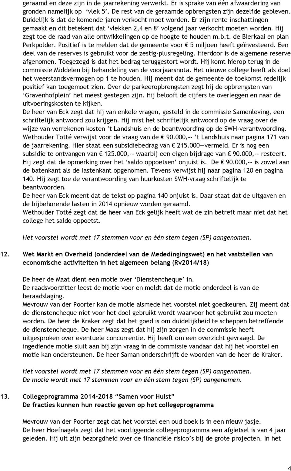 Hij zegt toe de raad van alle ontwikkelingen op de hoogte te houden m.b.t. de Bierkaai en plan Perkpolder. Positief is te melden dat de gemeente voor 5 miljoen heeft geïnvesteerd.