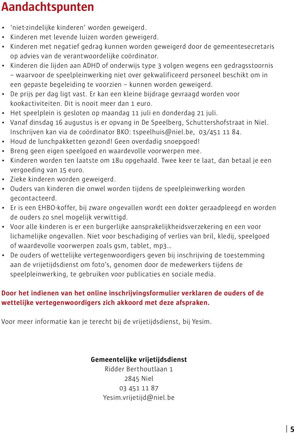 Kinderen die lijden aan ADHD of onderwijs type 3 volgen wegens een gedragsstoornis waarvoor de speelpleinwerking niet over gekwalificeerd personeel beschikt om in een gepaste begeleiding te voorzien