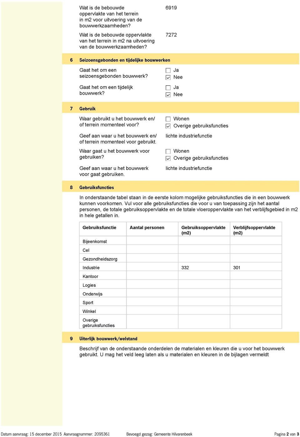 n n Q Nee 7 Gebruik Waar gebruikt u het bouwwerk en/ of terrein momenteel voor? Geef aan waar u het bouwwerk en/ of terrein momenteel voor gebruikt. Waar gaat u het bouwwerk voor gebruiken?