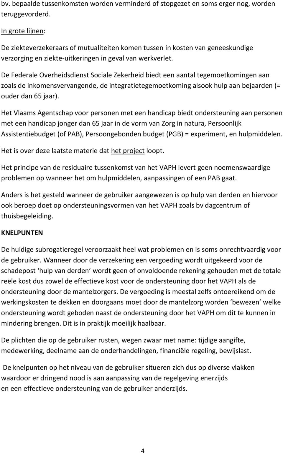 De Federale Overheidsdienst Sociale Zekerheid biedt een aantal tegemoetkomingen aan zoals de inkomensvervangende, de integratietegemoetkoming alsook hulp aan bejaarden (= ouder dan 65 jaar).